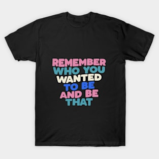 Remember Who You Wanted to Be and Be That in black peach pink white green blue T-Shirt